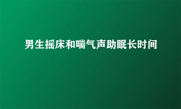 男生摇床和喘气声助眠长时间