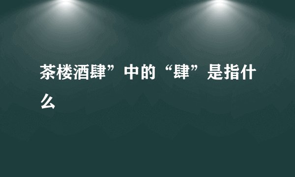 茶楼酒肆”中的“肆”是指什么