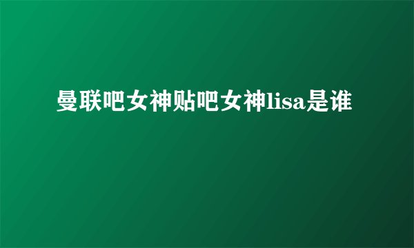 曼联吧女神贴吧女神lisa是谁