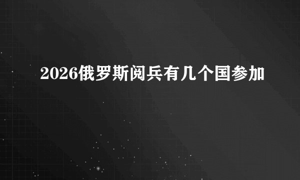 2026俄罗斯阅兵有几个国参加