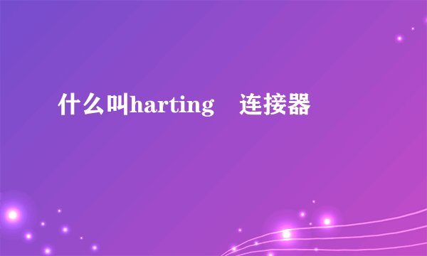 什么叫harting 连接器