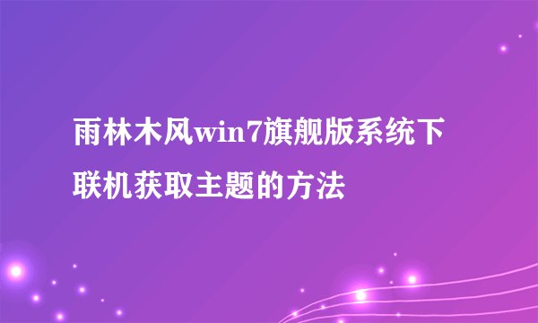 雨林木风win7旗舰版系统下联机获取主题的方法