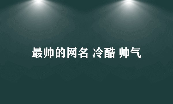 最帅的网名 冷酷 帅气