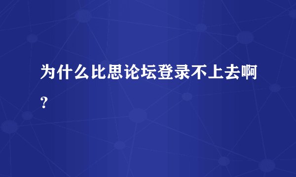 为什么比思论坛登录不上去啊？