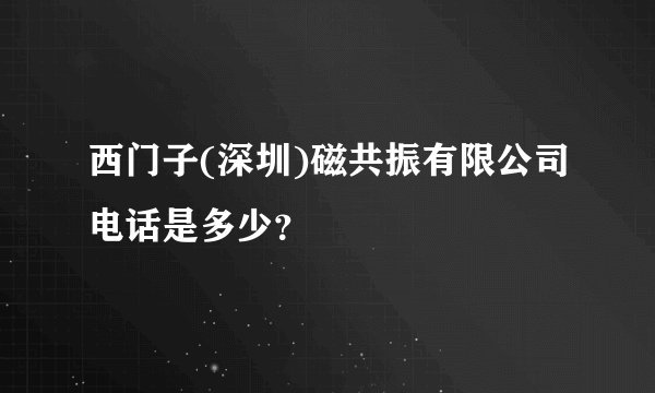 西门子(深圳)磁共振有限公司电话是多少?