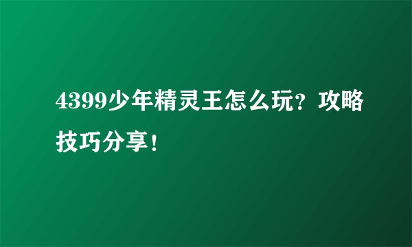 4399少年精灵王怎么玩？攻略技巧分享！