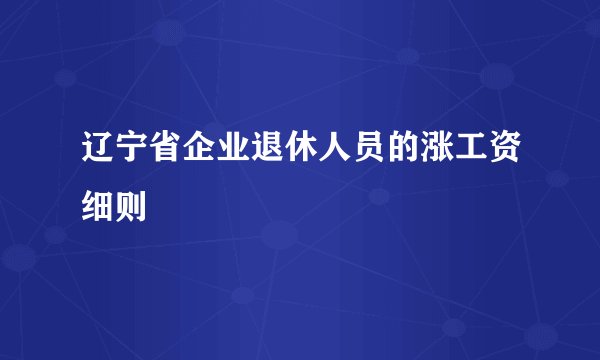 辽宁省企业退休人员的涨工资细则