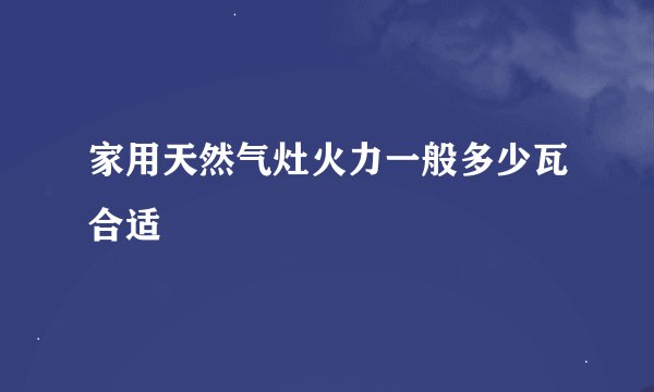 家用天然气灶火力一般多少瓦合适