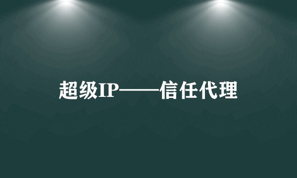 超级IP——信任代理