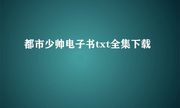 都市少帅电子书txt全集下载