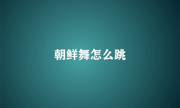 朝鲜舞怎么跳