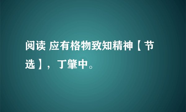 阅读 应有格物致知精神【节选】，丁肇中。