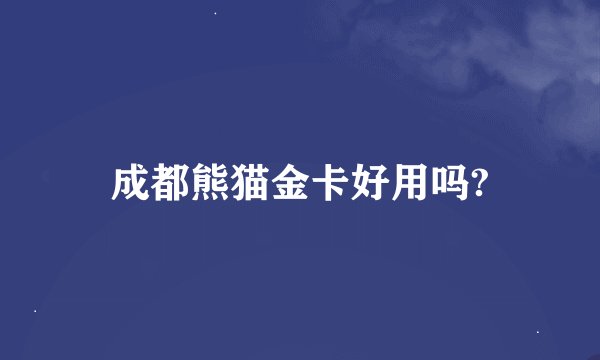 成都熊猫金卡好用吗?