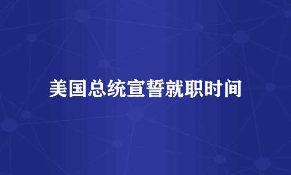 美国总统宣誓就职时间