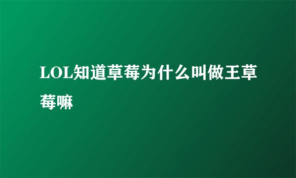 LOL知道草莓为什么叫做王草莓嘛