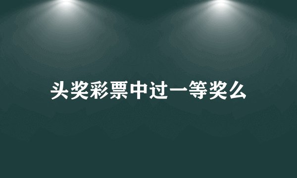 头奖彩票中过一等奖么