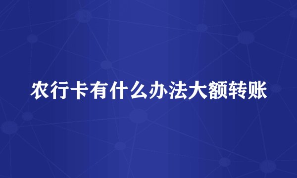 农行卡有什么办法大额转账