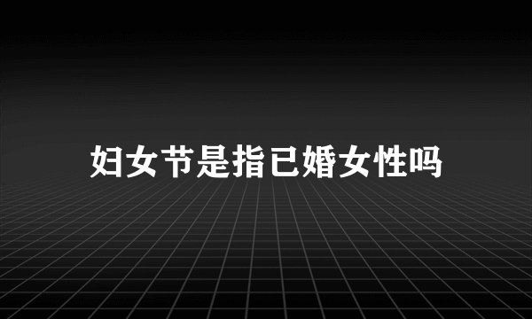 妇女节是指已婚女性吗