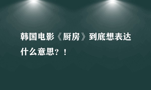 韩国电影《厨房》到底想表达什么意思？！