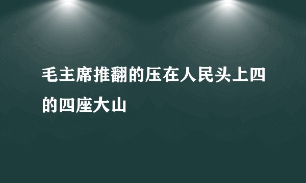 毛主席推翻的压在人民头上四的四座大山
