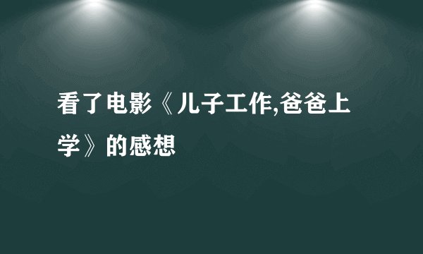 看了电影《儿子工作,爸爸上学》的感想