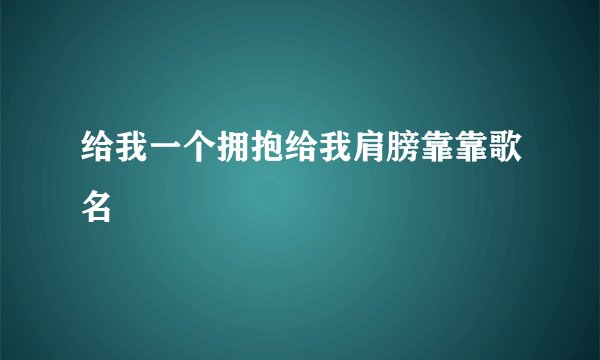 给我一个拥抱给我肩膀靠靠歌名