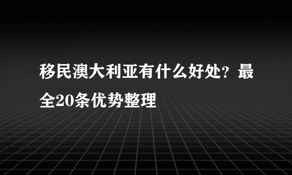 移民澳大利亚有什么好处？最全20条优势整理