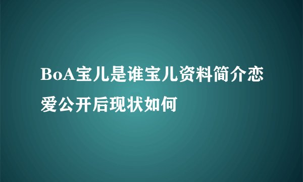 BoA宝儿是谁宝儿资料简介恋爱公开后现状如何