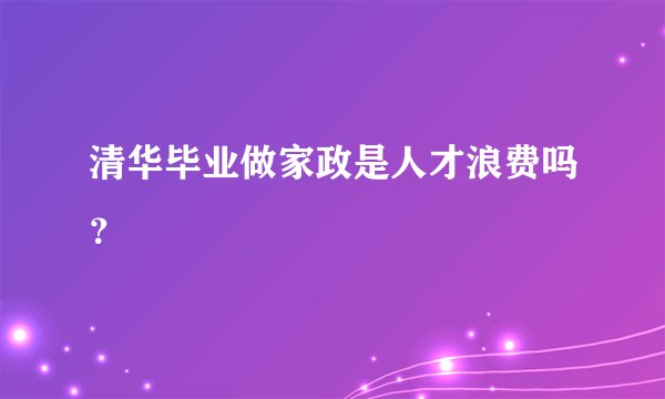 清华毕业做家政是人才浪费吗？