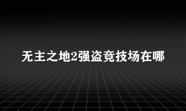 无主之地2强盗竞技场在哪