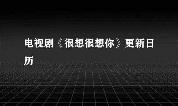 电视剧《很想很想你》更新日历