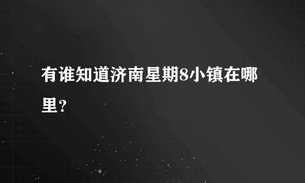 有谁知道济南星期8小镇在哪里？