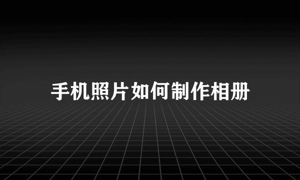 手机照片如何制作相册