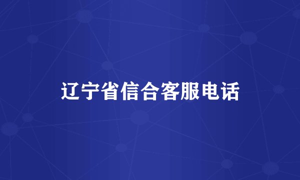 辽宁省信合客服电话