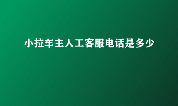小拉车主人工客服电话是多少