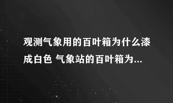 观测气象用的百叶箱为什么漆成白色 气象站的百叶箱为什么要涂成白色