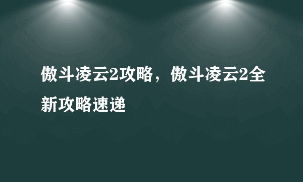 傲斗凌云2攻略，傲斗凌云2全新攻略速递