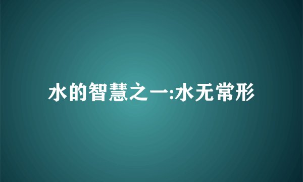 水的智慧之一:水无常形