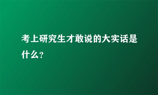 考上研究生才敢说的大实话是什么?