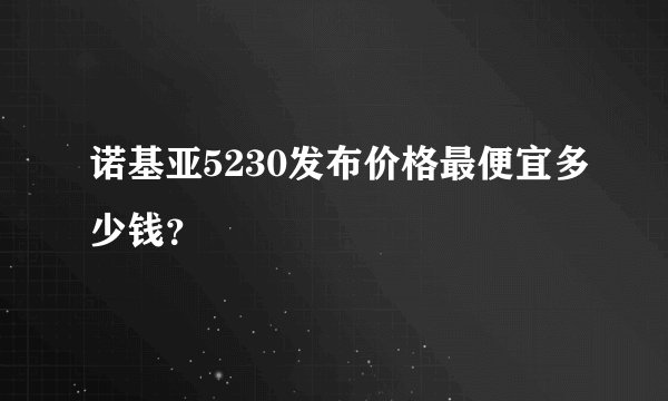 诺基亚5230发布价格最便宜多少钱？