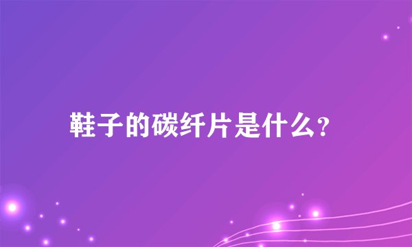 鞋子的碳纤片是什么？