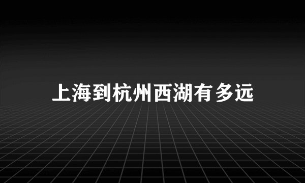 上海到杭州西湖有多远