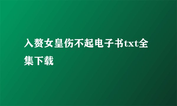 入赘女皇伤不起电子书txt全集下载
