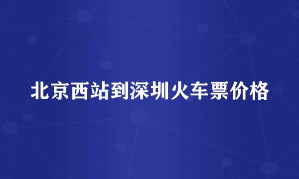 北京西站到深圳火车票价格