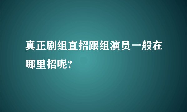真正剧组直招跟组演员一般在哪里招呢?