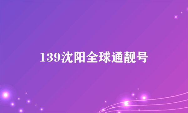 139沈阳全球通靓号