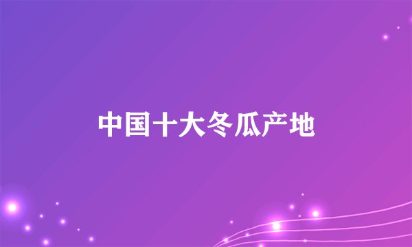 中国十大冬瓜产地
