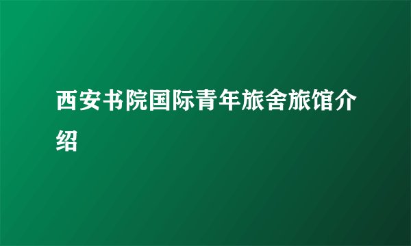 西安书院国际青年旅舍旅馆介绍