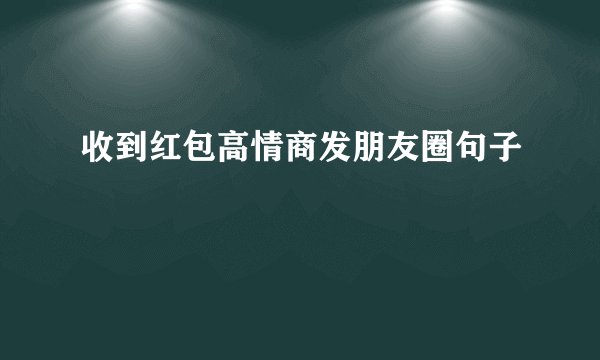 收到红包高情商发朋友圈句子