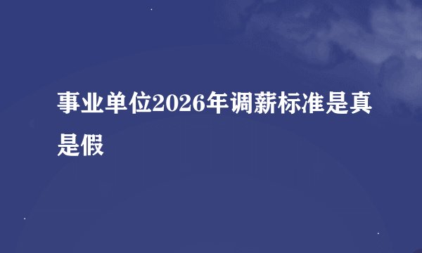 事业单位2026年调薪标准是真是假